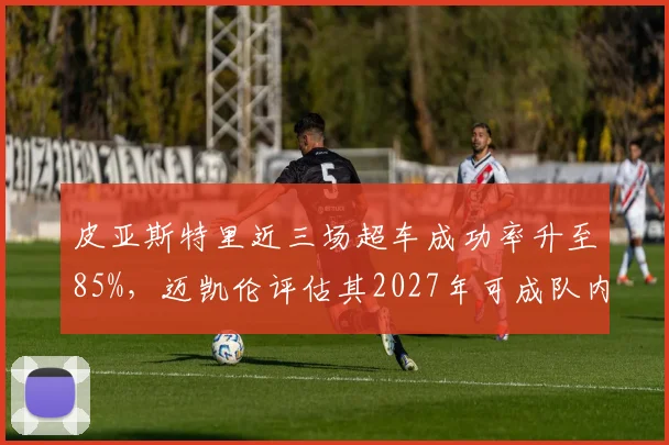 皮亚斯特里近三场超车成功率升至85%，迈凯伦评估其2027年可成队内积分第一